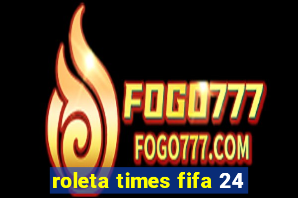 roleta times fifa 24